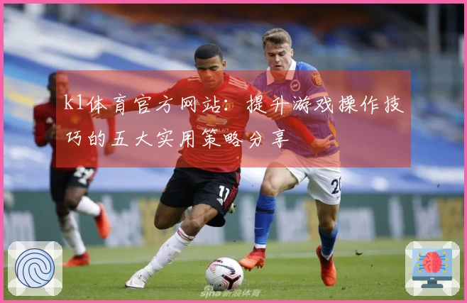 k1体育官方网站：提升游戏操作技巧的五大实用策略分享