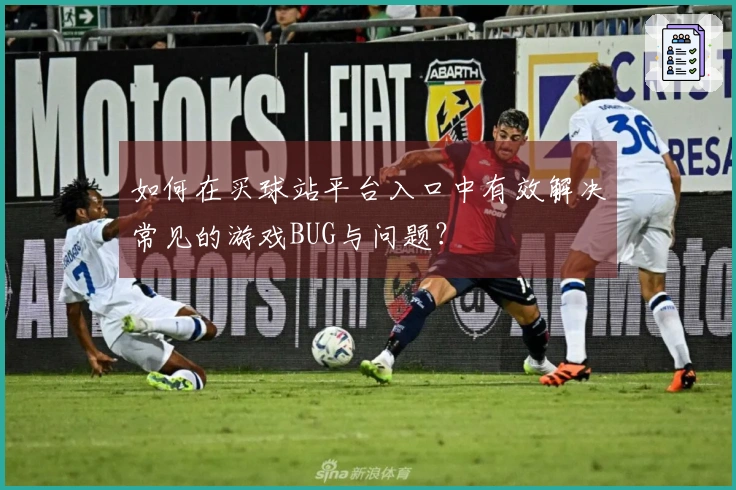 如何在买球站平台入口中有效解决常见的游戏BUG与问题？