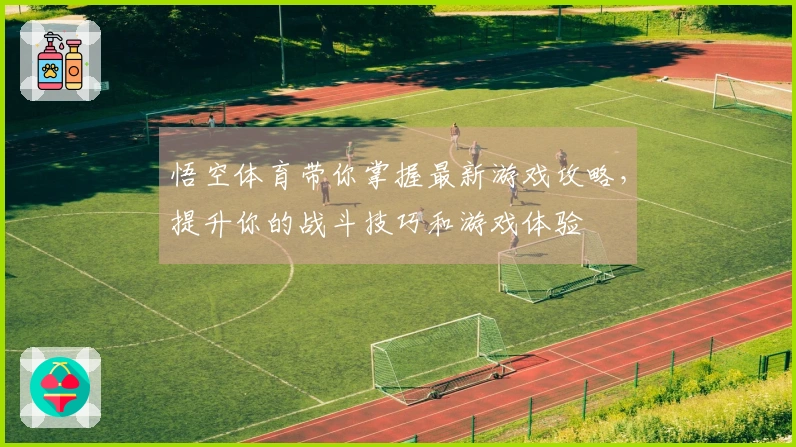 悟空体育带你掌握最新游戏攻略，提升你的战斗技巧和游戏体验