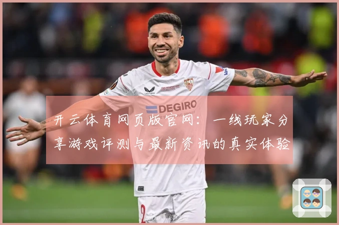 开云体育网页版官网：一线玩家分享游戏评测与最新资讯的真实体验