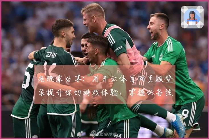 老玩家分享：用开云体育网页版登录提升你的游戏体验，掌握必备技巧！