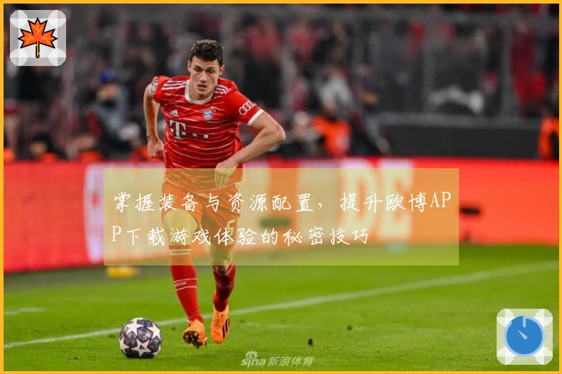 掌握装备与资源配置，提升欧博APP下载游戏体验的秘密技巧
