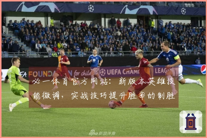 必一体育官方网站：新版本英雄技能微调，实战技巧提升胜率的制胜之道