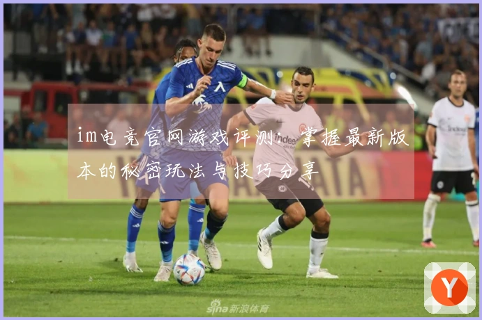 im电竞官网游戏评测：掌握最新版本的秘密玩法与技巧分享