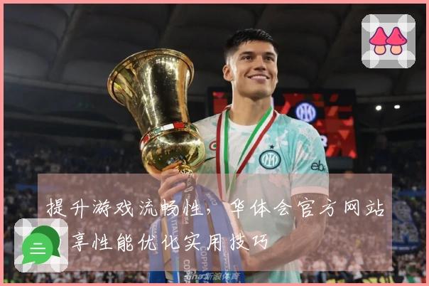 提升游戏流畅性，华体会官方网站分享性能优化实用技巧